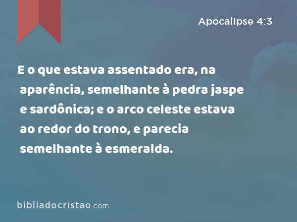 E o que estava assentado era, na aparência, semelhante à pedra jaspe e sardônica; e o arco celeste estava ao redor do trono, e parecia semelhante à esmeralda. - Apocalipse 4:3