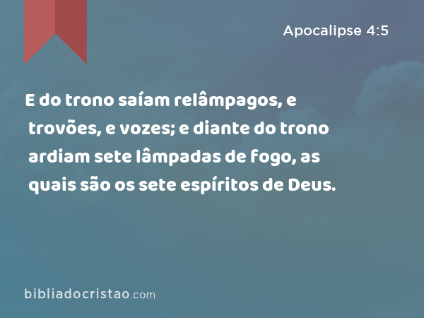 E do trono saíam relâmpagos, e trovões, e vozes; e diante do trono ardiam sete lâmpadas de fogo, as quais são os sete espíritos de Deus. - Apocalipse 4:5