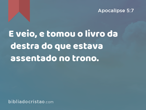 E veio, e tomou o livro da destra do que estava assentado no trono. - Apocalipse 5:7