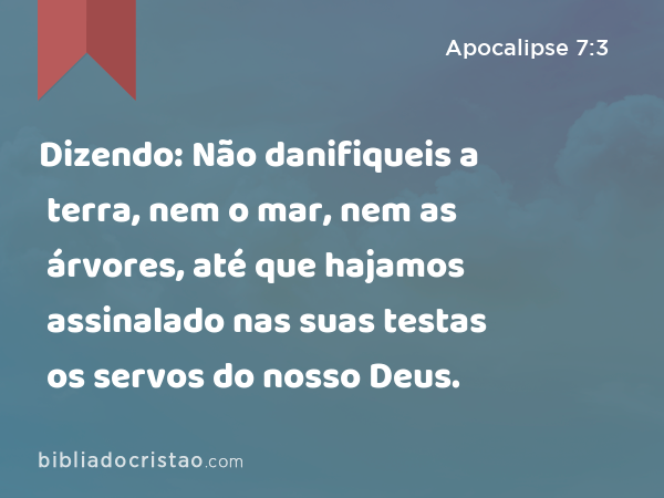 Dizendo: Não danifiqueis a terra, nem o mar, nem as árvores, até que hajamos assinalado nas suas testas os servos do nosso Deus. - Apocalipse 7:3