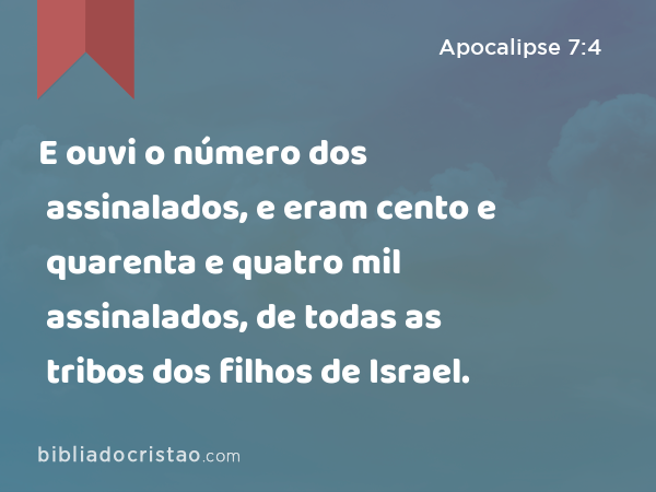 E ouvi o número dos assinalados, e eram cento e quarenta e quatro mil assinalados, de todas as tribos dos filhos de Israel. - Apocalipse 7:4