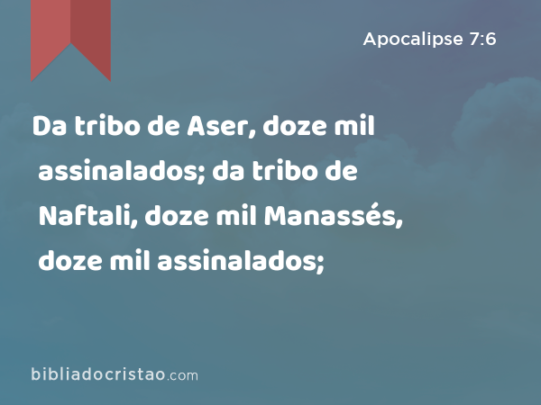 Da tribo de Aser, doze mil assinalados; da tribo de Naftali, doze mil assinalados; da tribo de Manassés, doze mil assinalados; - Apocalipse 7:6