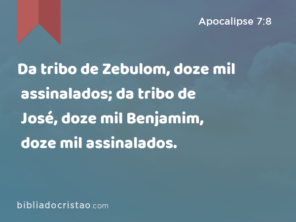 Da tribo de Zebulom, doze mil assinalados; da tribo de José, doze mil assinalados; da tribo de Benjamim, doze mil assinalados. - Apocalipse 7:8