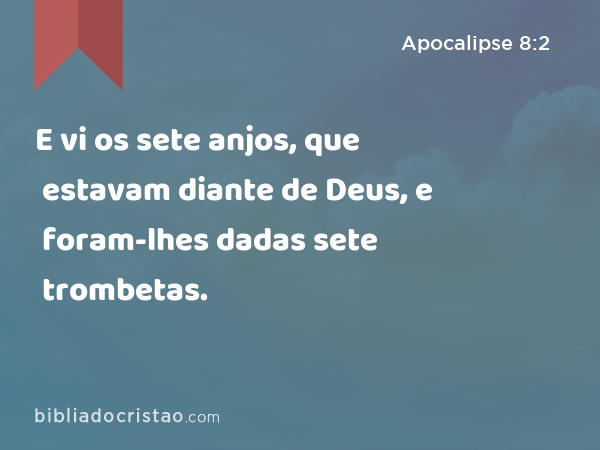 E vi os sete anjos, que estavam diante de Deus, e foram-lhes dadas sete trombetas. - Apocalipse 8:2