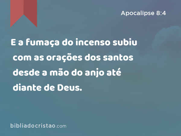 E a fumaça do incenso subiu com as orações dos santos desde a mão do anjo até diante de Deus. - Apocalipse 8:4