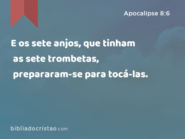 E os sete anjos, que tinham as sete trombetas, prepararam-se para tocá-las. - Apocalipse 8:6