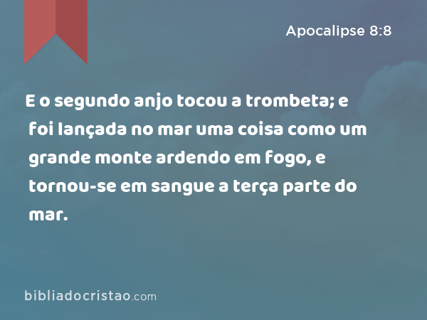 E o segundo anjo tocou a trombeta; e foi lançada no mar uma coisa como um grande monte ardendo em fogo, e tornou-se em sangue a terça parte do mar. - Apocalipse 8:8