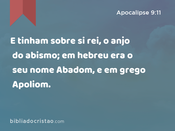 E tinham sobre si rei, o anjo do abismo; em hebreu era o seu nome Abadom, e em grego Apoliom. - Apocalipse 9:11