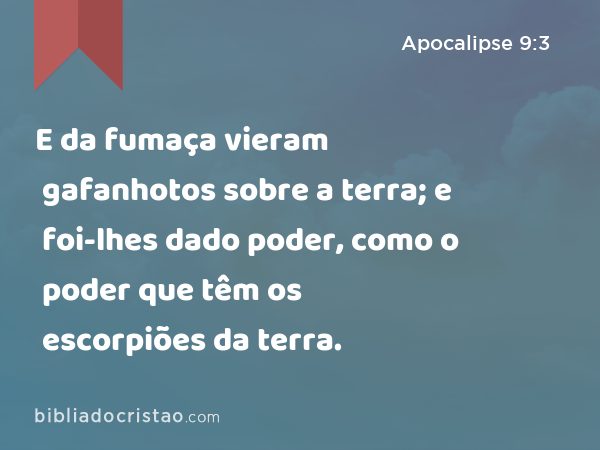 E da fumaça vieram gafanhotos sobre a terra; e foi-lhes dado poder, como o poder que têm os escorpiões da terra. - Apocalipse 9:3