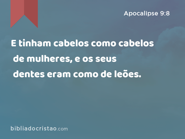 E tinham cabelos como cabelos de mulheres, e os seus dentes eram como de leões. - Apocalipse 9:8