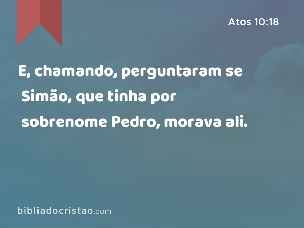 E, chamando, perguntaram se Simão, que tinha por sobrenome Pedro, morava ali. - Atos 10:18