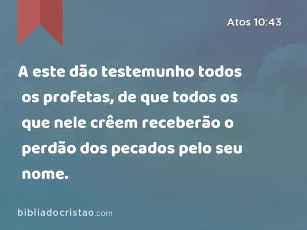 A este dão testemunho todos os profetas, de que todos os que nele crêem receberão o perdão dos pecados pelo seu nome. - Atos 10:43