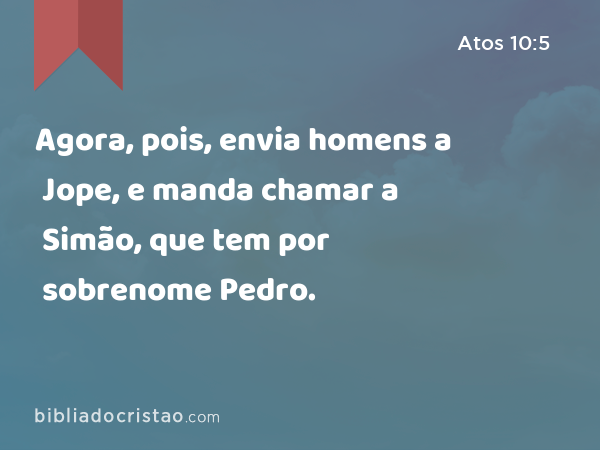 Agora, pois, envia homens a Jope, e manda chamar a Simão, que tem por sobrenome Pedro. - Atos 10:5