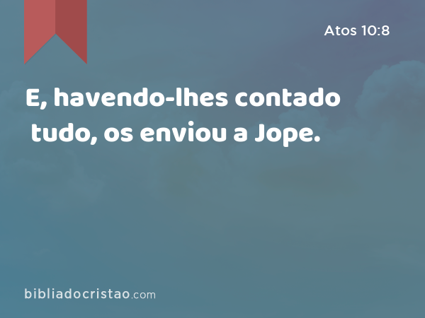 E, havendo-lhes contado tudo, os enviou a Jope. - Atos 10:8