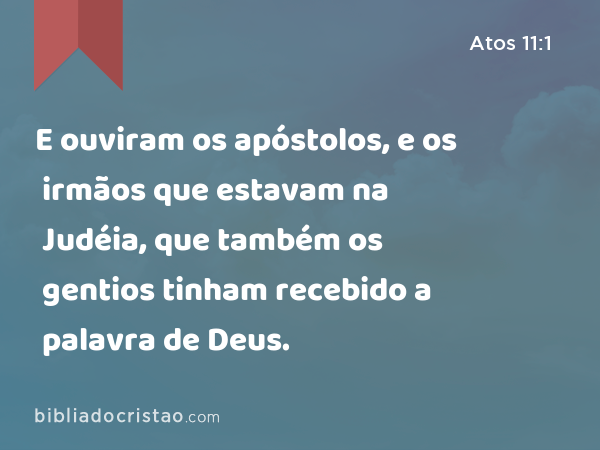 E ouviram os apóstolos, e os irmãos que estavam na Judéia, que também os gentios tinham recebido a palavra de Deus. - Atos 11:1