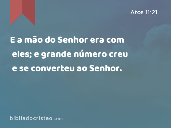 E a mão do Senhor era com eles; e grande número creu e se converteu ao Senhor. - Atos 11:21