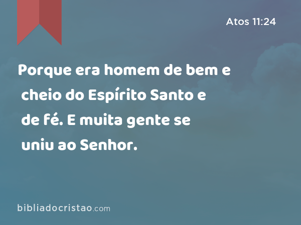 Porque era homem de bem e cheio do Espírito Santo e de fé. E muita gente se uniu ao Senhor. - Atos 11:24