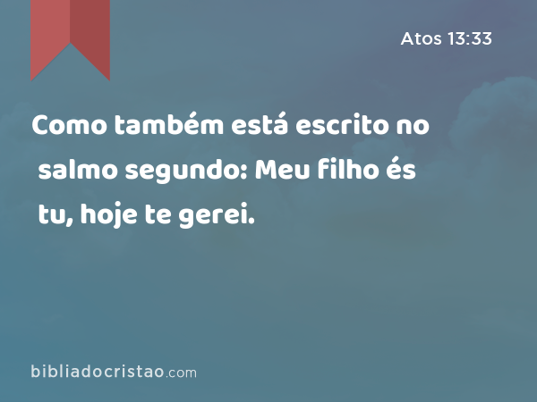 Como também está escrito no salmo segundo: Meu filho és tu, hoje te gerei. - Atos 13:33