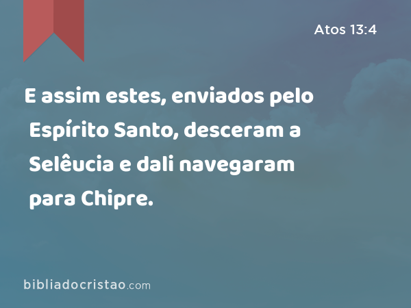 E assim estes, enviados pelo Espírito Santo, desceram a Selêucia e dali navegaram para Chipre. - Atos 13:4