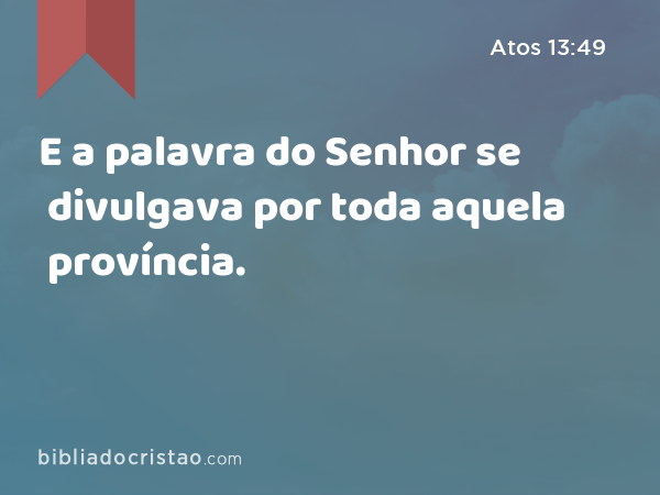 E a palavra do Senhor se divulgava por toda aquela província. - Atos 13:49