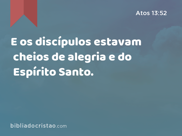 E os discípulos estavam cheios de alegria e do Espírito Santo. - Atos 13:52