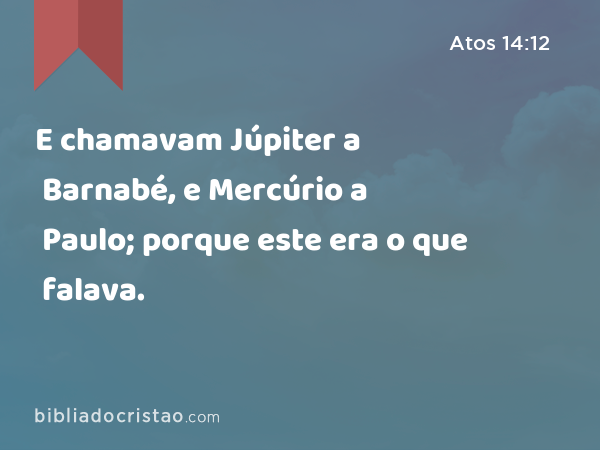 E chamavam Júpiter a Barnabé, e Mercúrio a Paulo; porque este era o que falava. - Atos 14:12