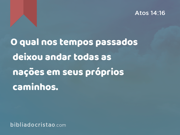 O qual nos tempos passados deixou andar todas as nações em seus próprios caminhos. - Atos 14:16