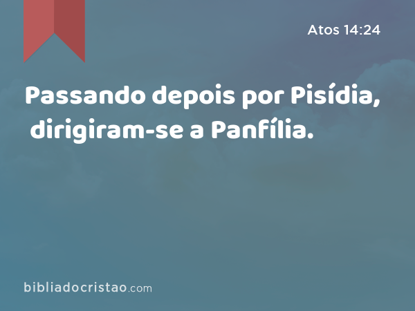 Passando depois por Pisídia, dirigiram-se a Panfília. - Atos 14:24