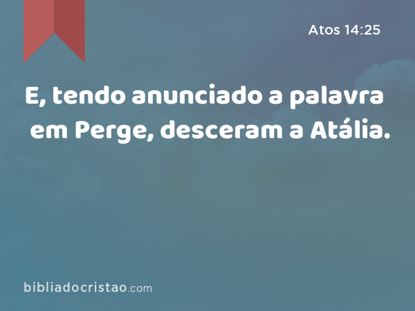 E, tendo anunciado a palavra em Perge, desceram a Atália. - Atos 14:25