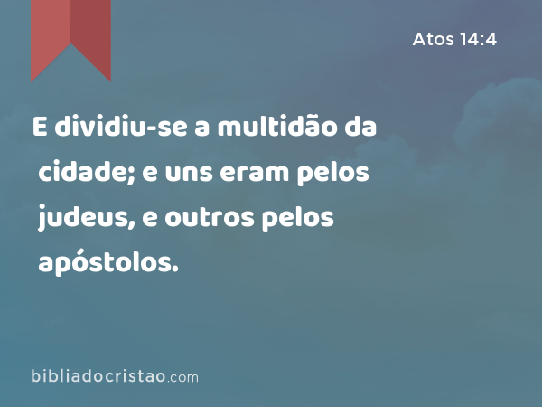 E dividiu-se a multidão da cidade; e uns eram pelos judeus, e outros pelos apóstolos. - Atos 14:4