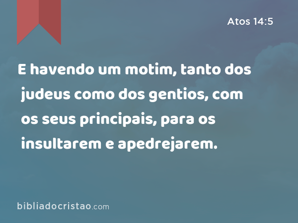 E havendo um motim, tanto dos judeus como dos gentios, com os seus principais, para os insultarem e apedrejarem. - Atos 14:5