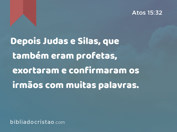Depois Judas e Silas, que também eram profetas, exortaram e confirmaram os irmãos com muitas palavras. - Atos 15:32