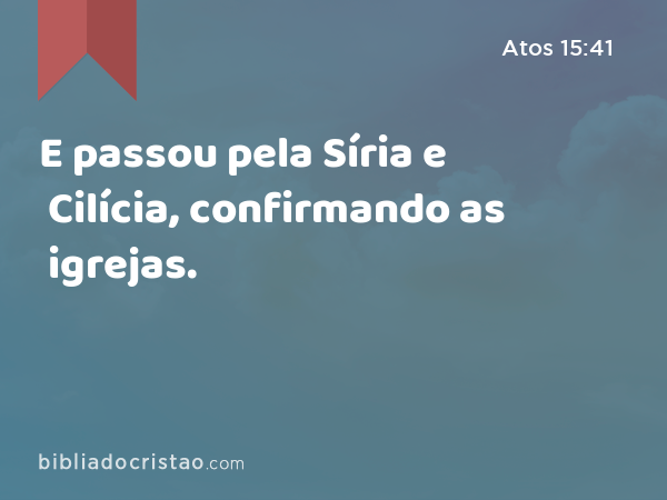 E passou pela Síria e Cilícia, confirmando as igrejas. - Atos 15:41