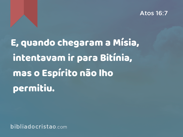 E, quando chegaram a Mísia, intentavam ir para Bitínia, mas o Espírito não lho permitiu. - Atos 16:7