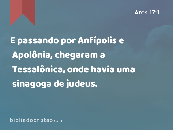 E passando por Anfípolis e Apolônia, chegaram a Tessalônica, onde havia uma sinagoga de judeus. - Atos 17:1