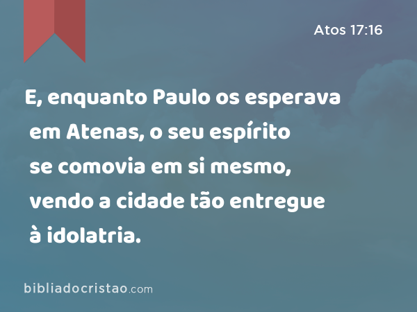 E, enquanto Paulo os esperava em Atenas, o seu espírito se comovia em si mesmo, vendo a cidade tão entregue à idolatria. - Atos 17:16