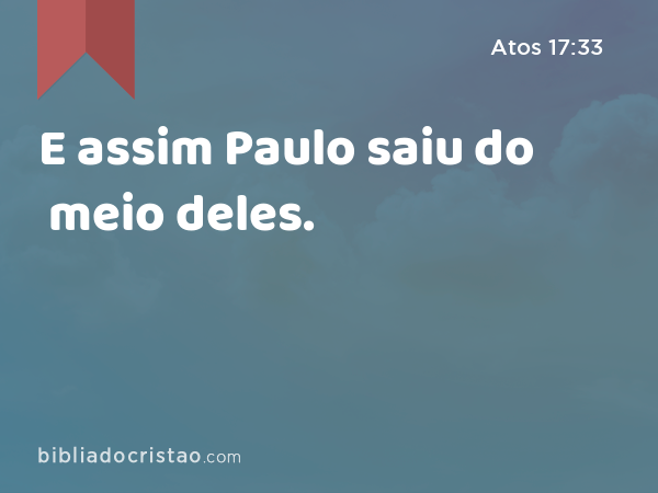 E assim Paulo saiu do meio deles. - Atos 17:33