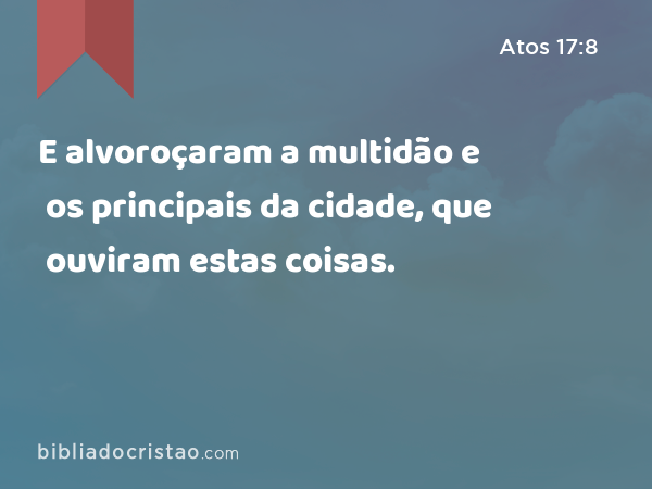 E alvoroçaram a multidão e os principais da cidade, que ouviram estas coisas. - Atos 17:8