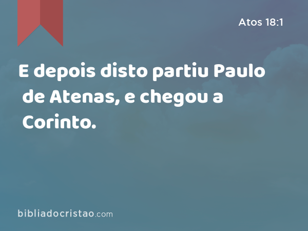 E depois disto partiu Paulo de Atenas, e chegou a Corinto. - Atos 18:1