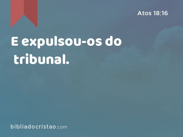 E expulsou-os do tribunal. - Atos 18:16