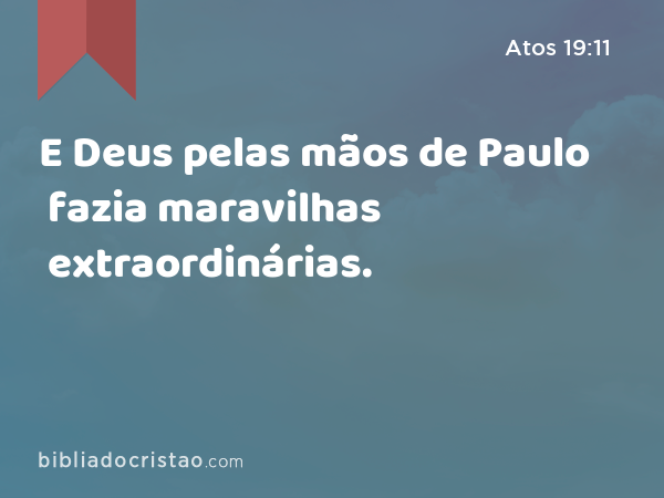 E Deus pelas mãos de Paulo fazia maravilhas extraordinárias. - Atos 19:11