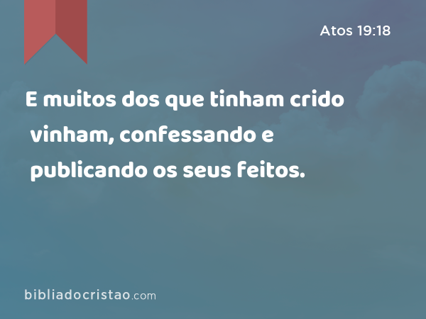 E muitos dos que tinham crido vinham, confessando e publicando os seus feitos. - Atos 19:18