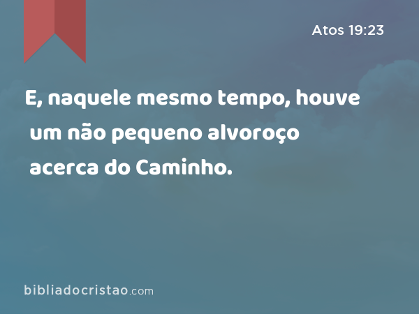 E, naquele mesmo tempo, houve um não pequeno alvoroço acerca do Caminho. - Atos 19:23