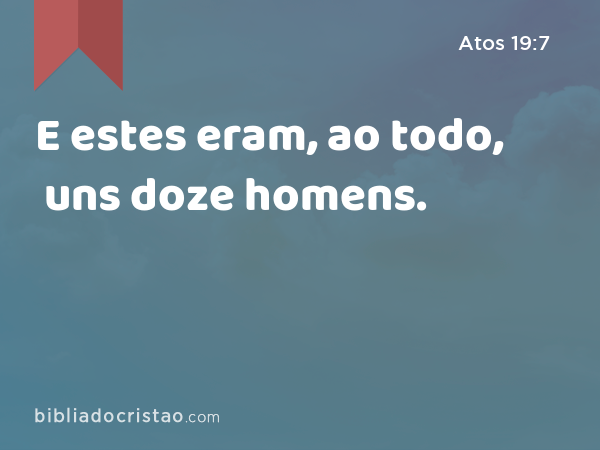 E estes eram, ao todo, uns doze homens. - Atos 19:7