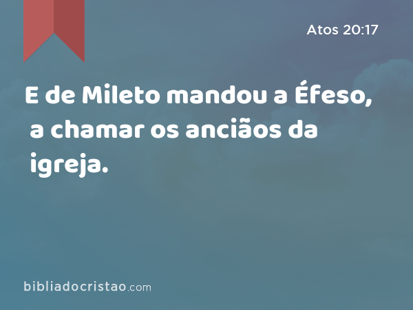 E de Mileto mandou a Éfeso, a chamar os anciãos da igreja. - Atos 20:17