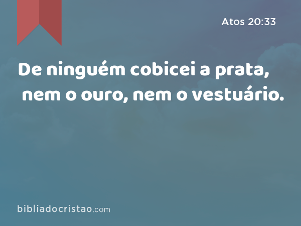 De ninguém cobicei a prata, nem o ouro, nem o vestuário. - Atos 20:33