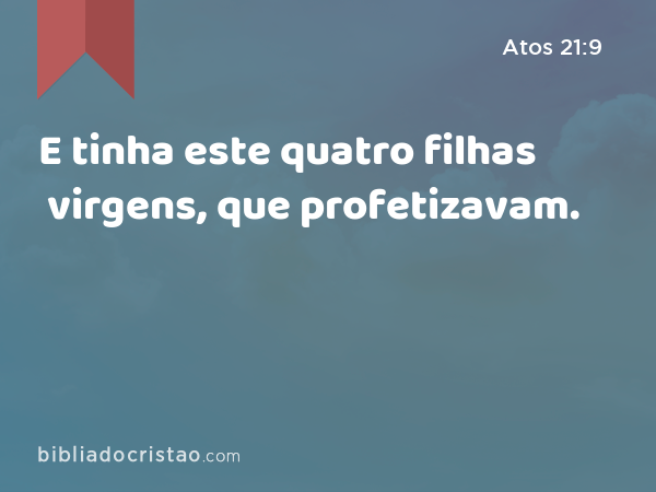 E tinha este quatro filhas virgens, que profetizavam. - Atos 21:9