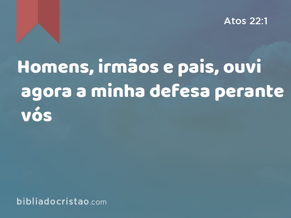 Homens, irmãos e pais, ouvi agora a minha defesa perante vós - Atos 22:1