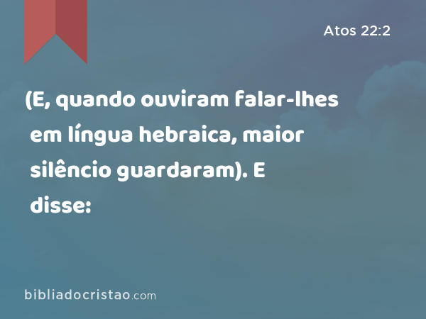 (E, quando ouviram falar-lhes em língua hebraica, maior silêncio guardaram). E disse: - Atos 22:2