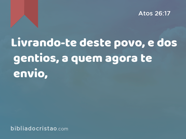 Livrando-te deste povo, e dos gentios, a quem agora te envio, - Atos 26:17